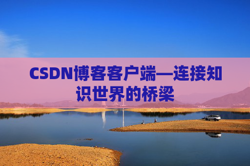 CSDN博客客户端—连接知识世界的桥梁