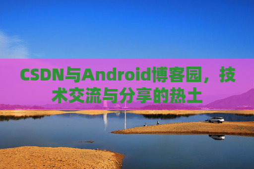 CSDN与Android博客园，技术交流与分享的热土