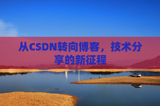 从CSDN转向博客，技术分享的新征程