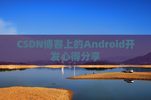 CSDN博客上的Android开发心得分享